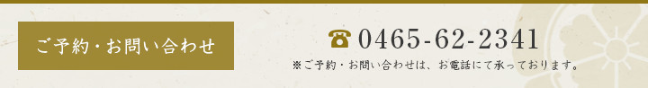 tel:0465-62-2341 ※ご予約・お問い合わせ ご予約・お問い合わせは、お電話にて承っております。